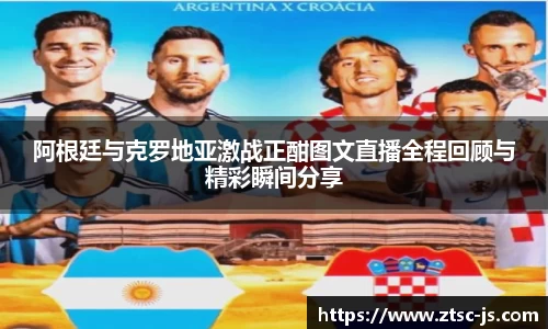 阿根廷与克罗地亚激战正酣图文直播全程回顾与精彩瞬间分享